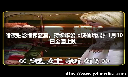 乐鱼电竞：暗夜魅影惊悚盛宴，持续炸裂《碟仙玩偶》1月10日全国上映！