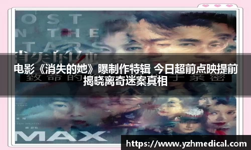 乐鱼电竞：电影《消失的她》曝制作特辑 今日超前点映提前揭晓离奇迷案真相